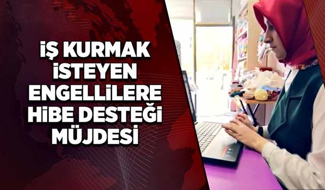 İş kurmak isteyen engellilere hibe desteği müjdesi