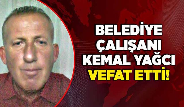 Belediye çalışanı Kemal Yağcı vefat etti!