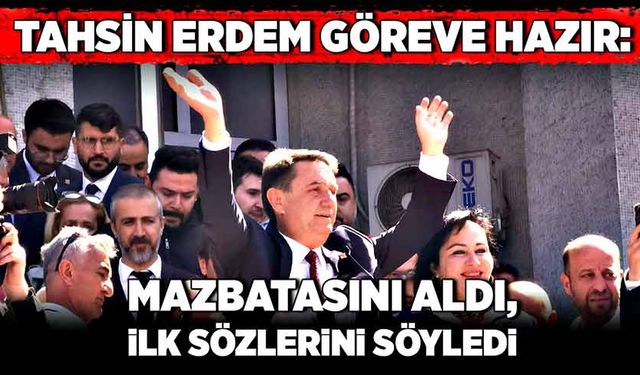 Tahsin Erdem göreve hazır: Mazbatasını aldı, ilk sözlerini söyledi