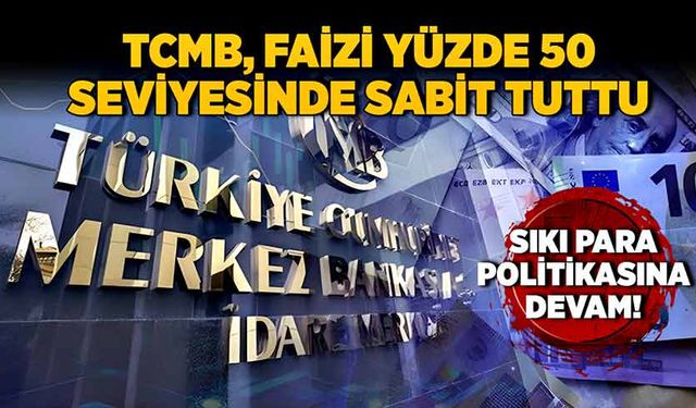 TCMB, faizi yüzde 50 seviyesinde sabit tuttu! Sıkı para politikasına devam!