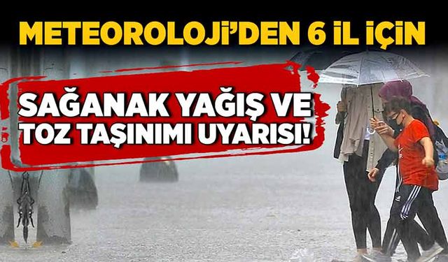 Meteoroloji’den 6 il için sağanak yağış ve toz taşınımı uyarısı!