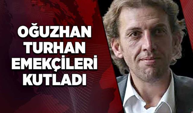 Oğuzhan Turhan emekçileri kutladı