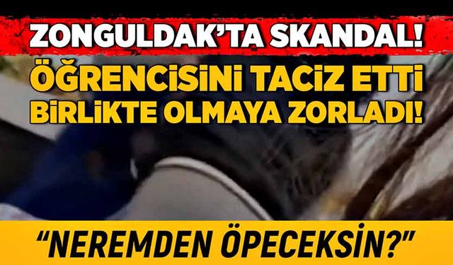 Zonguldak’ta skandal! Öğrencisini taciz etti, birlikte olmaya zorladı! “Neremden öpeceksin?”