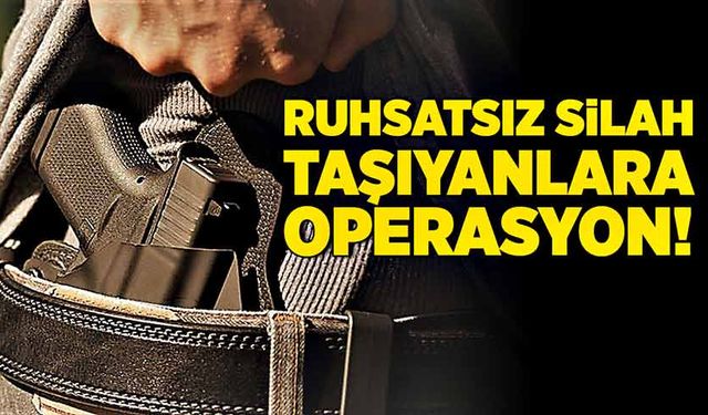 Ruhsatsız silah taşıyanlara operasyon!