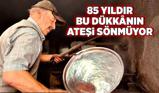 85 yıldır bu dükkânın ateşi sönmüyor!