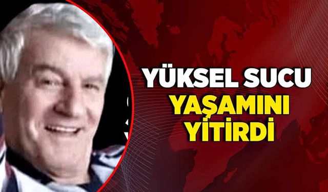 Yüksel Sucu yaşamını yitirdi