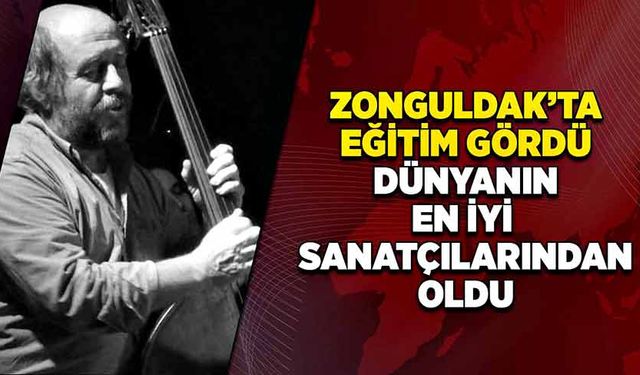 Zonguldak’ta eğitim gördü, dünyanın en iyi sanatçılarından oldu