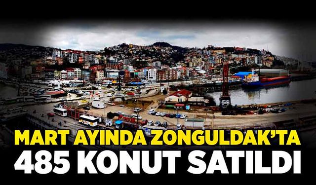 Mart ayında Zonguldak’ta 485 konut satıldı