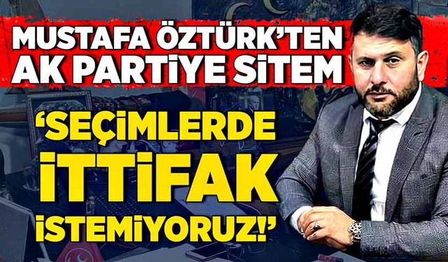 Mustafa Öztürk "Artık seçimlerde ittifak istemiyoruz"