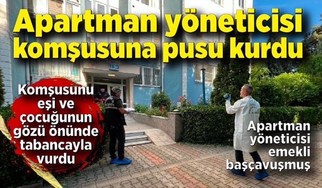 Apartman yöneticisi komşusuna tuzak kurdu; Adamı eşi ve çocuğunun gözü önünde vurdu