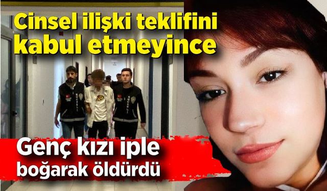 Genç kızı, cinsel ilişki teklifini kabul etmeyince boynuna ip bağlayıp öldürdü