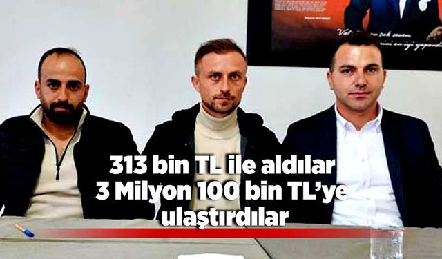 313 bin TL ile aldılar 3 Milyon 100 bin TL’ye ulaştırdılar