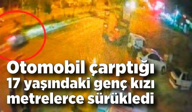 Otomobilin çarptığı genç kızı metrelerce sürükledi