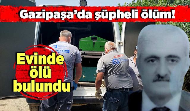 Gazipaşa’da şüpheli ölüm: Evinde ölü bulundu