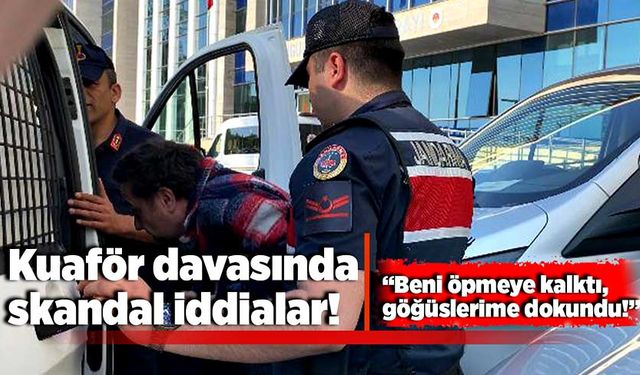 Kuaför davasında skandal iddialar: “Beni öpmeye kalktı, göğüslerime dokundu!”