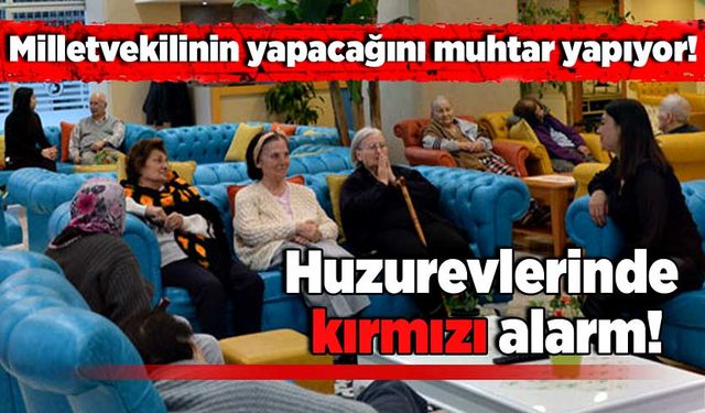 Milletvekilinin yapacağını muhtar yapıyor: Huzurevlerinde kırmızı alarm!