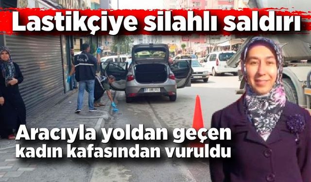 Lastikçiye silahlı saldırı sırasında aracıyla yoldan geçerken vurulan kadın hayatını kaybetti