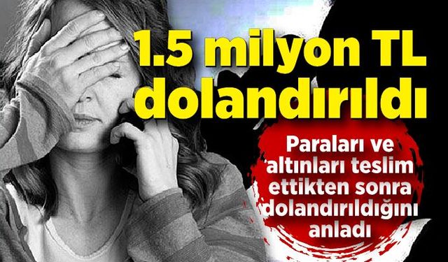 Telefon dolandırıcılarının ağına düşen vatandaş 1,5 milyon TL dolandırıldı