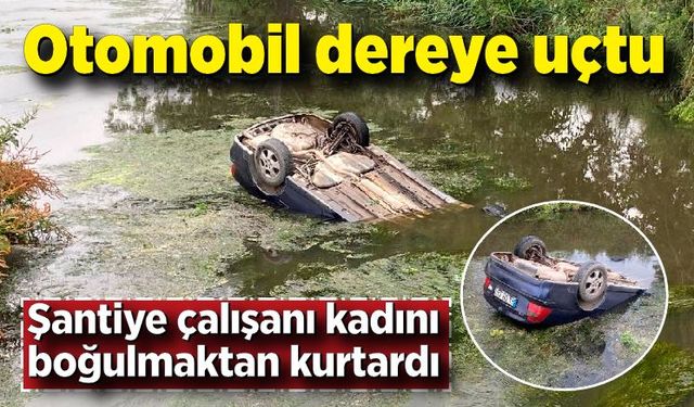 Otomobil dereye uçtu: Şantiye çalışanı kadını boğulmaktan kurtardı