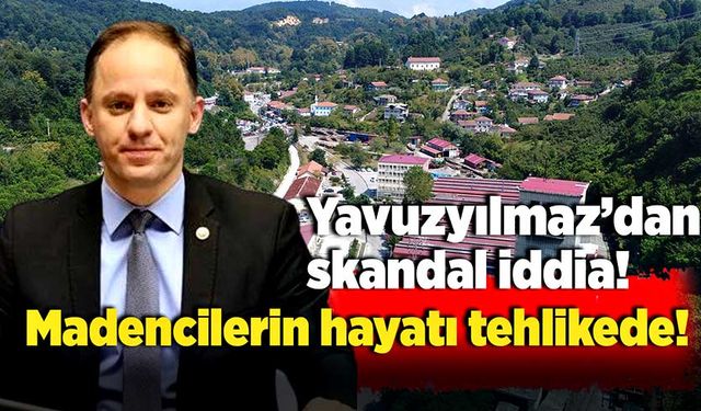 Yavuzyılmaz’dan skandal iddia: Madencilerin hayatı tehlikede!