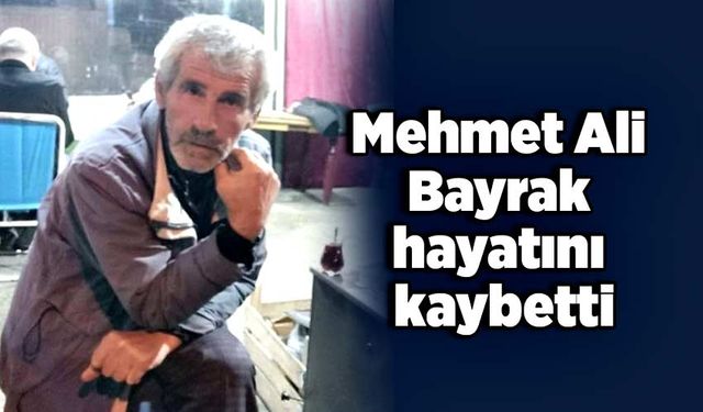 Mehmet Ali Bayrak hayatını kaybetti