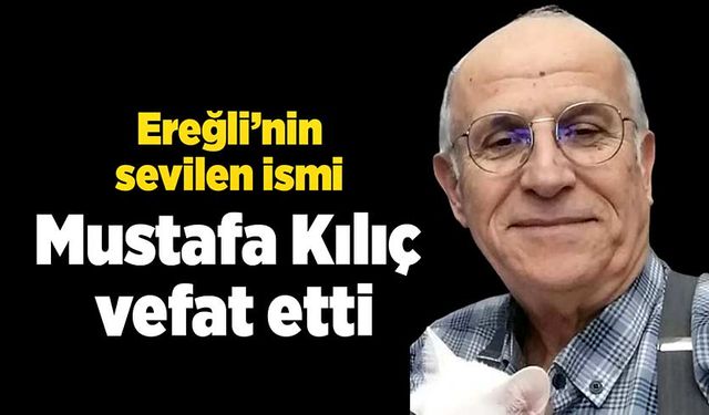 Ereğli’nin sevilen ismi Mustafa Kılıç vefat etti