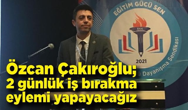 Özcan Çakıroğlu; 2 günlük iş bırakma eylemi yapayacağız