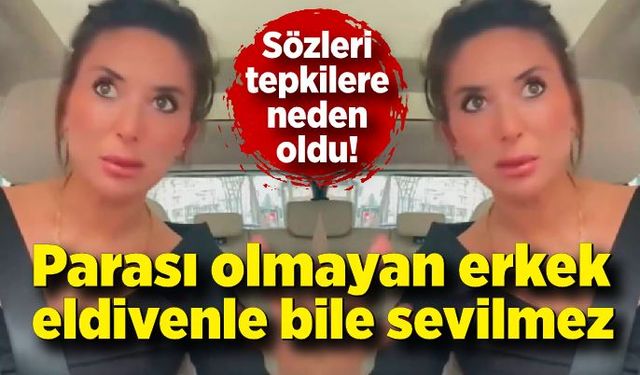 Sözleri  tepkilere neden oldu! "Parası olmayan erkek eldivenle bile sevilmez"