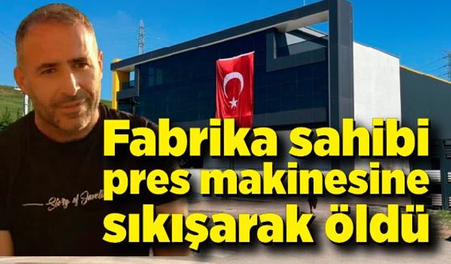 Fabrika sahibi pres makinesine sıkışarak hayatını kaybetti