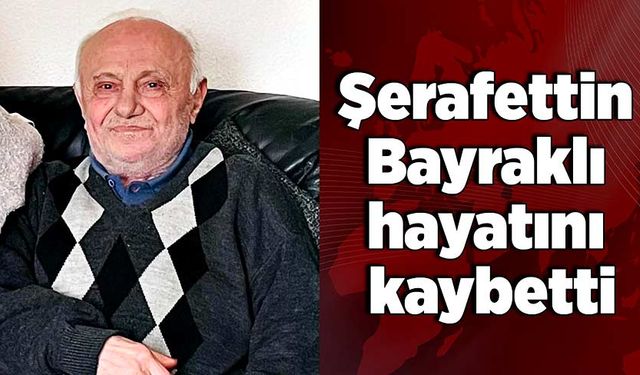 Şerafettin Bayraklı hayatını kaybetti