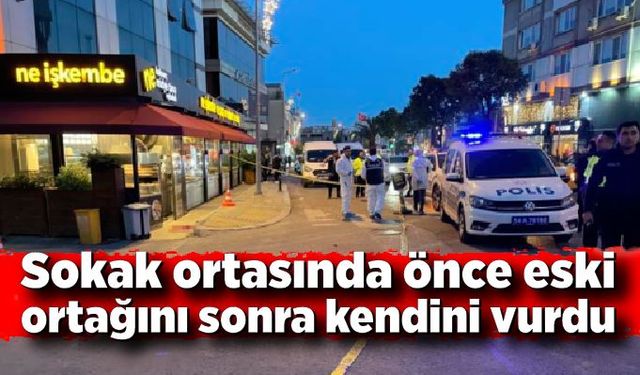 Sokak ortasında önce eski ortağını sonra kendini vurdu