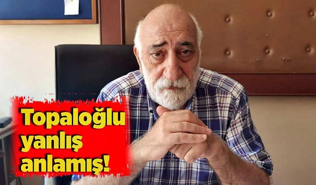 Topaloğlu yanlış anlamış!