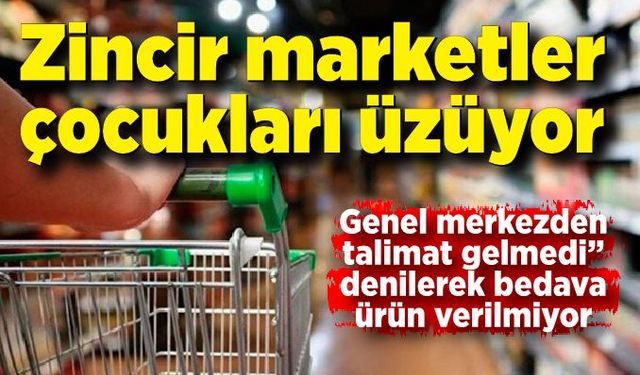 Zincir marketler çocukları üzüyor; Genel merkezden talimat gelmemiş...