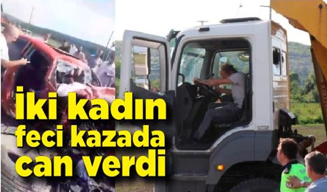 İki kadın feci kazada öldü! Kamyon sürücüsü tutuklandı