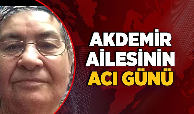 Akdemir ailesinin acı günü