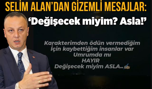 Selim Alan’dan gizemli mesajlar sürüyor: ‘Değişecek miyim Asla’