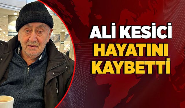 Ali Kesici hayatını kaybetti