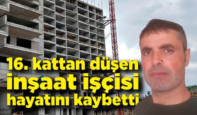 16. kattan düşen inşaat işçisi hayatını kaybetti