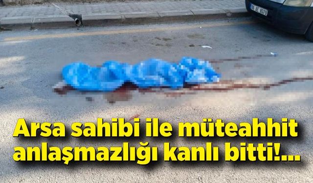 Arsa sahibi ile müteahhit arasındaki anlaşmazlık kanlı bitti