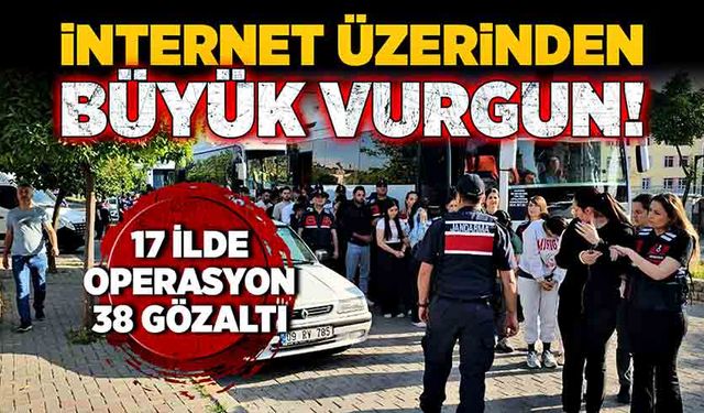 İnternet üzerinden büyük vurgun! 17 ilde operasyon! 38 gözaltı!