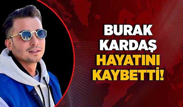 Burak Kardaş hayatını kaybetti!