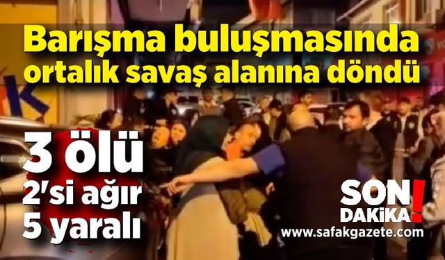 Barışma buluşmasında ortalık savaş alanına döndü; 3 ölü, 2'si ağır 5 yaralı