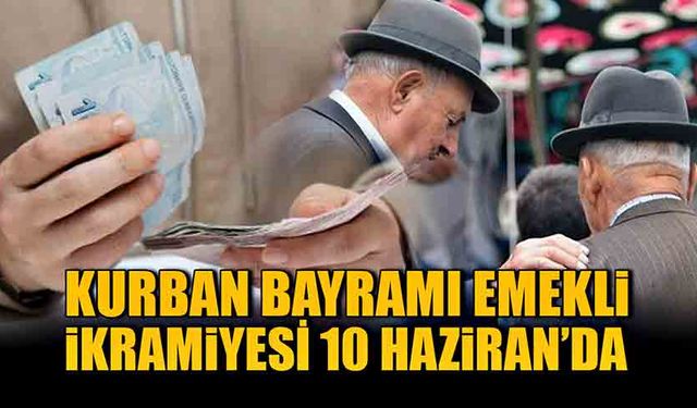 Kurban bayramı emekli ikramiyesi 10 Haziran’da