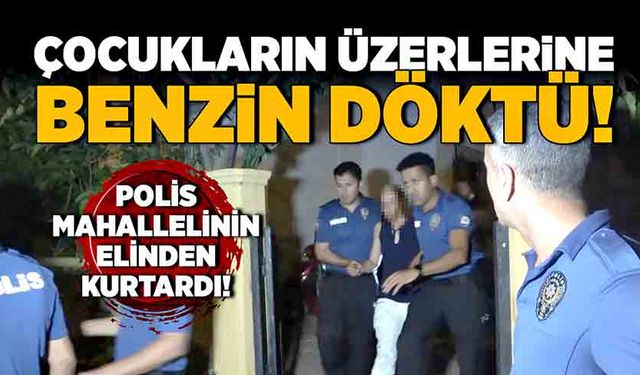 Çocukların üzerine benzin döktü!