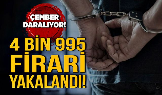 Çember daralıyor! 4 bin 995 firari yakalandı!