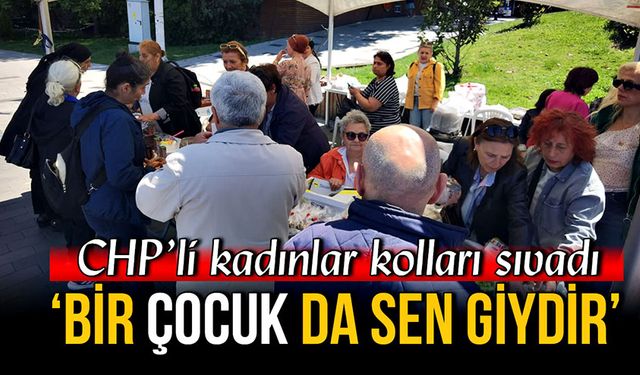 CHP’li kadınlar kolları sıvadı: ‘Bir çocuk da sen giydir’