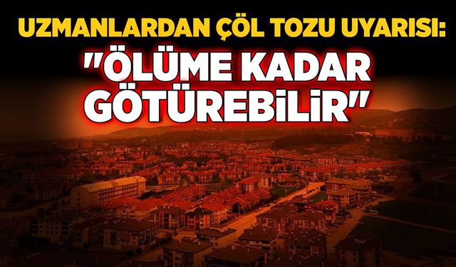 Uzmanlardan çöl tozu uyarısı: "Ölüme kadar götürebilir"