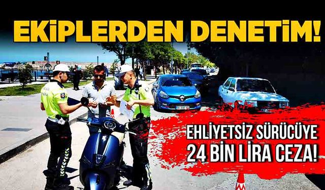 Ekiplerden denetim! Ehliyetsiz sürücüye 24 bin lira ceza