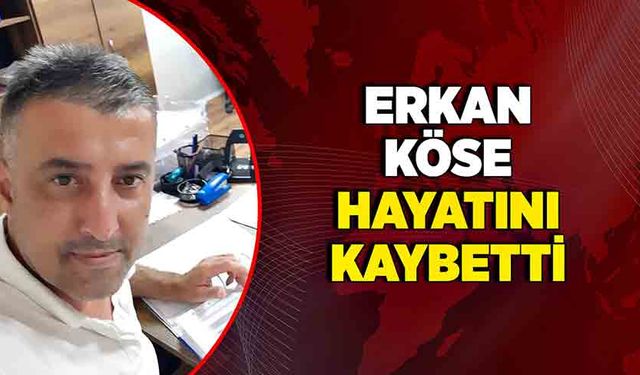 Erkan Köse hayatını kaybetti