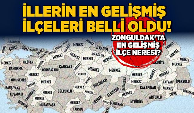 İllerin en gelişmiş ilçeleri belli oldu! Zonguldak’ta en gelişmiş ilçe neresi?